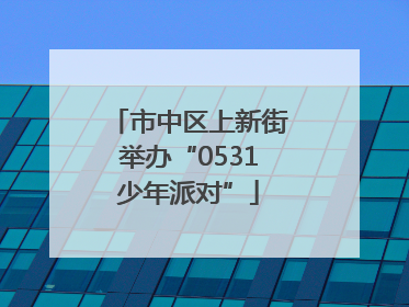 市中区上新街举办“0531少年派对”